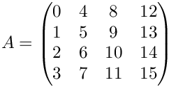 \[
        A =
    \begin{pmatrix}
0 & 4 & 8 & 12  \\
1 & 5 & 9 & 13  \\
2 & 6 & 10 & 14  \\
3 & 7 & 11 & 15  \\
    \end{pmatrix}
    \]
