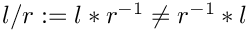 $ l/r := l*r^{-1} \neq r^{-1} * l $